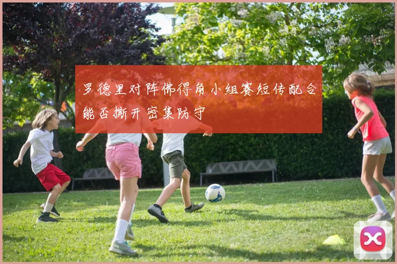 罗德里对阵佛得角小组赛短传配合能否撕开密集防守