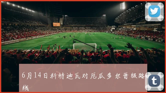 6月14日科特迪瓦对厄瓜多尔晋级路线