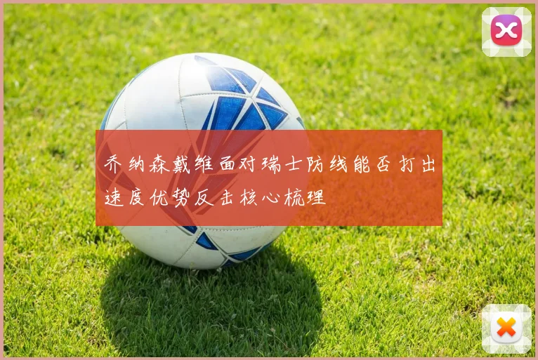 乔纳森戴维面对瑞士防线能否打出速度优势反击核心梳理