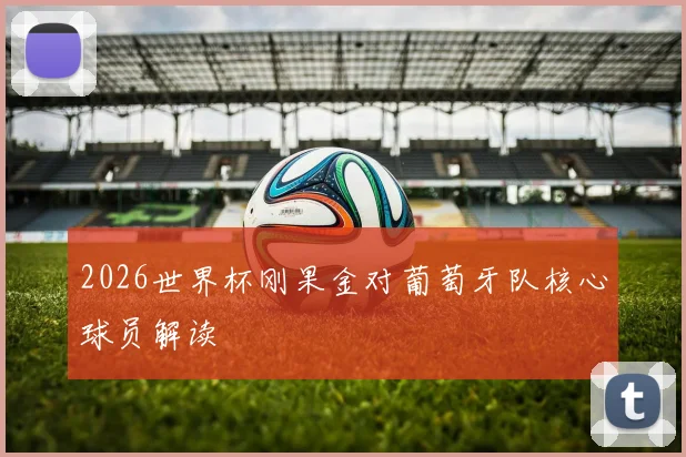 2026世界杯刚果金对葡萄牙队核心球员解读