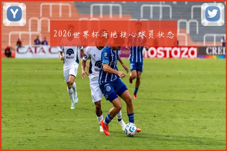 2026世界杯海地核心球员状态