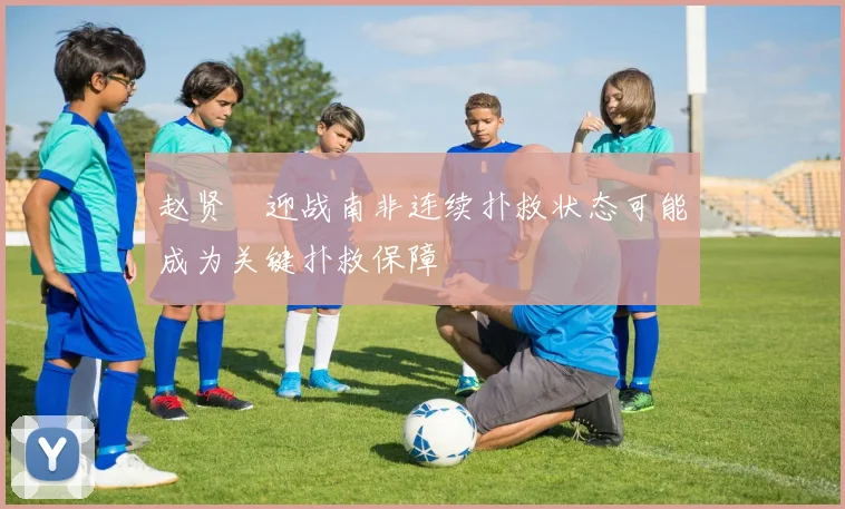 赵贤祐迎战南非连续扑救状态可能成为关键扑救保障