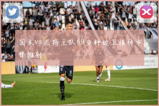 国米vs尼斯主队69分钟边卫横传中锋推射