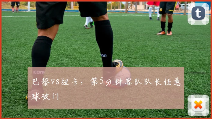 巴黎vs纽卡，第5分钟客队队长任意球破门