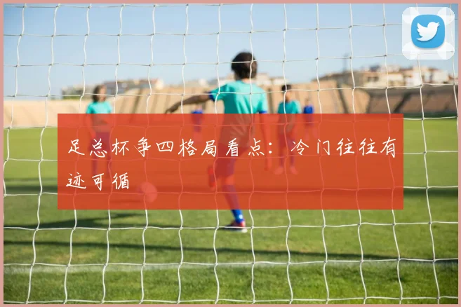 足总杯争四格局看点：冷门往往有迹可循