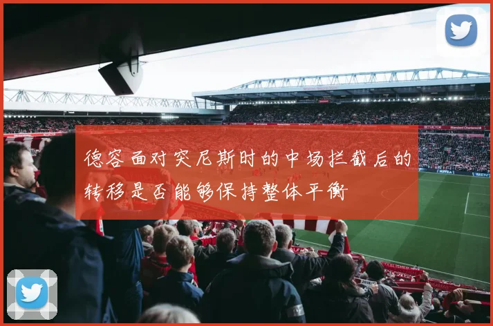 德容面对突尼斯时的中场拦截后的转移是否能够保持整体平衡