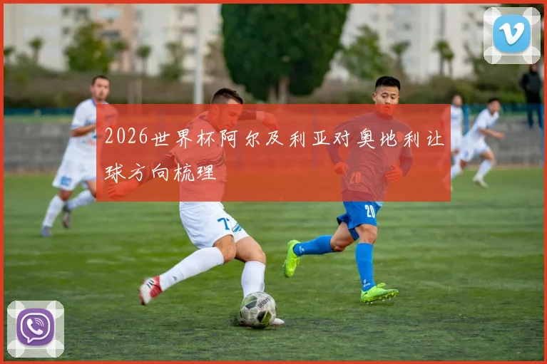2026世界杯阿尔及利亚对奥地利让球方向梳理